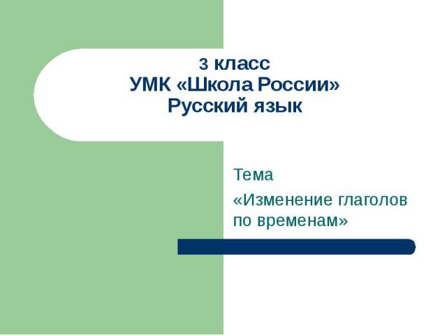 3 класс УМК «Школа России» Русский язык Тема «Изменение глаголов по временам»