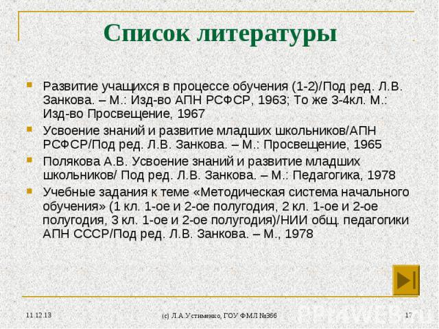 * (c) Л.А.Устименко, ГОУ ФМЛ №366 * Список литературы Развитие учащихся в процессе обучения (1-2)/Под ред. Л.В. Занкова. – М.: Изд-во АПН РСФСР, 1963; То же 3-4кл. М.: Изд-во Просвещение, 1967 Усвоение знаний и развитие младших школьников/АПН РСФСР/…