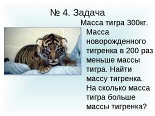 № 4. Задача Масса тигра 300кг. Масса новорожденного тигренка в 200 раз меньше ма