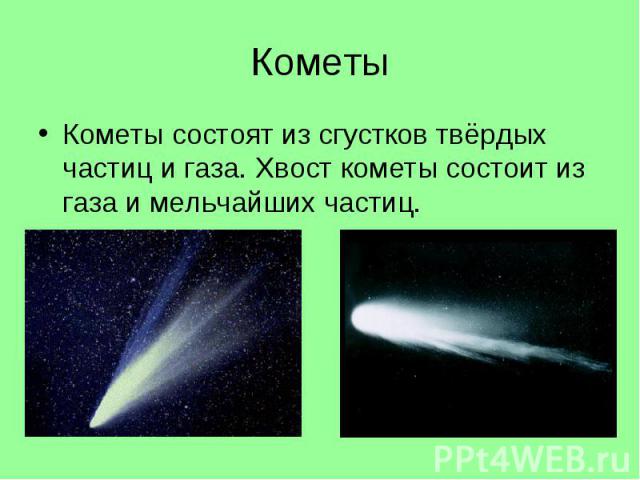 Кометы Кометы состоят из сгустков твёрдых частиц и газа. Хвост кометы состоит из газа и мельчайших частиц.