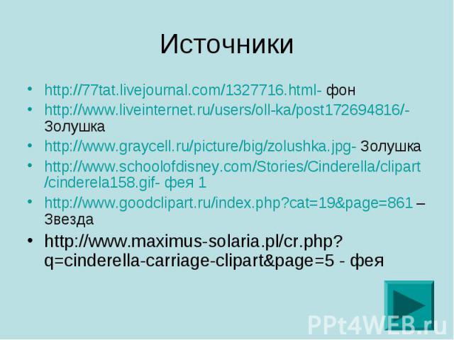 Источники http://77tat.livejournal.com/1327716.html- фон http://www.liveinternet.ru/users/oll-ka/post172694816/- Золушка http://www.graycell.ru/picture/big/zolushka.jpg- Золушка http://www.schoolofdisney.com/Stories/Cinderella/clipart/cinderela158.g…