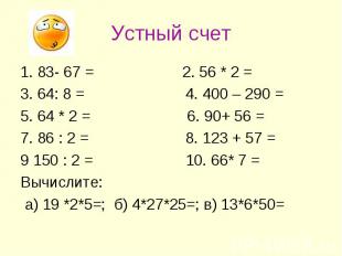 Устный счет 1. 83- 67 = 2. 56 * 2 = 3. 64: 8 = 4. 400 – 290 = 5. 64 * 2 = 6. 90+