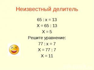 Неизвестный делитель 65 : х = 13 Х = 65 : 13 Х = 5 Решите уравнение: 77 : х = 7