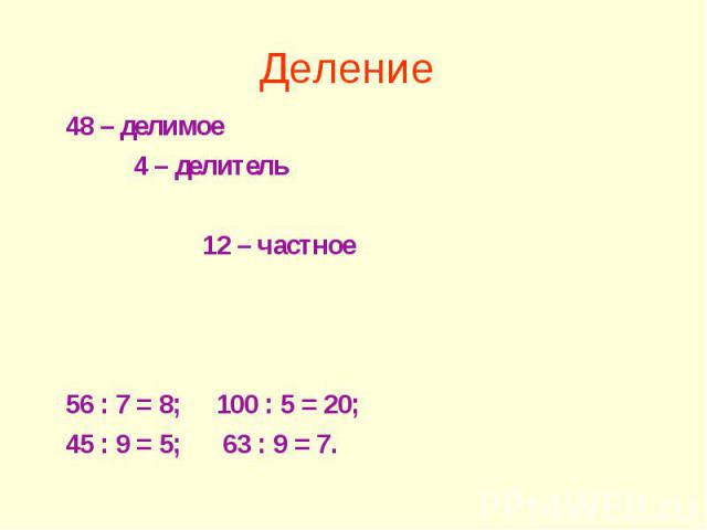 Деление 48 – делимое 4 – делитель 12 – частное 56 : 7 = 8; 100 : 5 = 20; 45 : 9 = 5; 63 : 9 = 7.