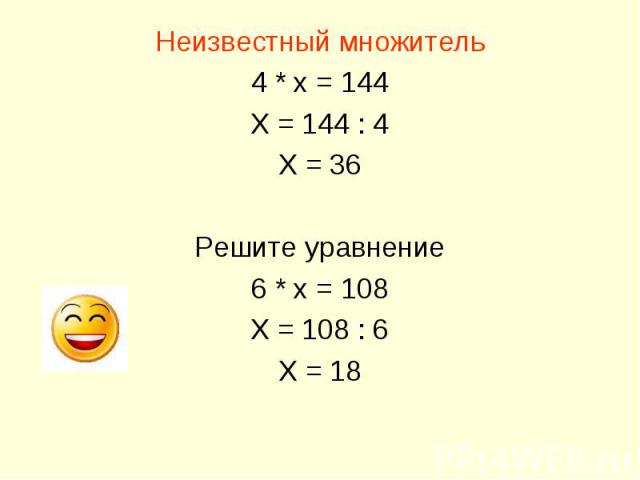 Неизвестный множитель 4 * х = 144 Х = 144 : 4 Х = 36 Решите уравнение 6 * х = 108 Х = 108 : 6 Х = 18