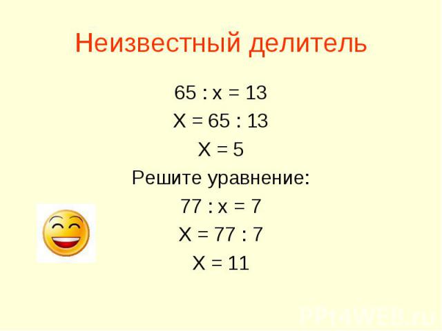 Неизвестный делитель 65 : х = 13 Х = 65 : 13 Х = 5 Решите уравнение: 77 : х = 7 Х = 77 : 7 Х = 11