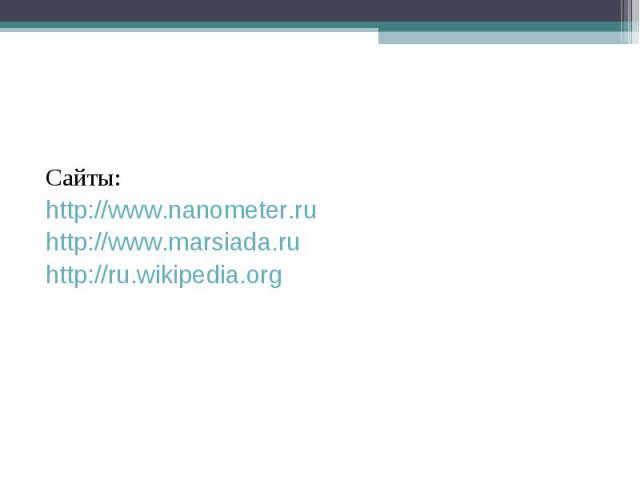 Сайты: http://www.nanometer.ru http://www.marsiada.ru http://ru.wikipedia.org