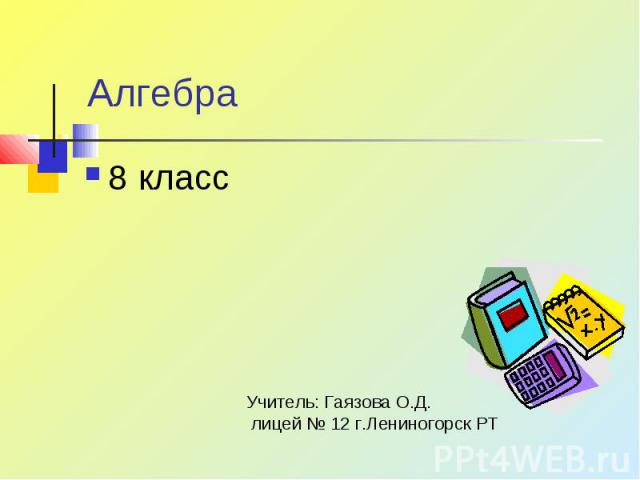 Алгебра 8 класс Учитель: Гаязова О.Д. лицей № 12 г.Лениногорск РТ