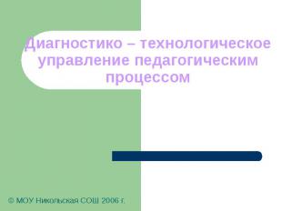 Диагностико – технологическое управление педагогическим процессом © МОУ Никольск