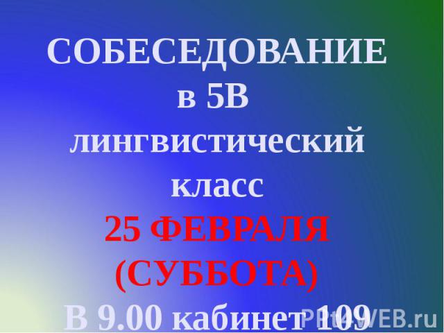 СОБЕСЕДОВАНИЕ в 5В лингвистический класс 25 ФЕВРАЛЯ (СУББОТА) В 9.00 кабинет 109