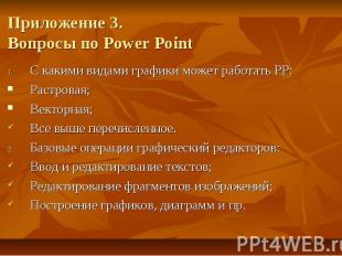 Приложение 3. Вопросы по Power Point 1. С какими видами графики может работать Р