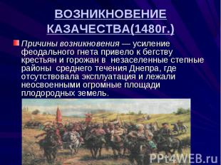 ВОЗНИКНОВЕНИЕ КАЗАЧЕСТВА(1480г.) Причины возникновения — усиление феодального гн