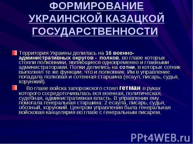 Территория Украины делилась на 16 военно-административных округов - полков, во главе которых стояли полковники, являющиеся одновременно и главными администраторами. Полки делились на сотни, в которых сотник выполнял те же функции, что и полковник. И…