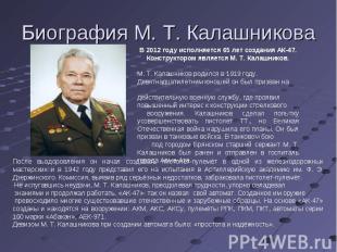 Биография М. Т. Калашникова В 2012 году исполняется 65 лет создания АК-47. Конст
