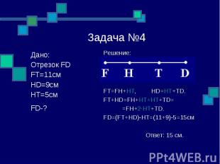 Задача №4 Решение: FT=FH+HT, HD=HT+TD. FT+HD=FH+HT+HT+TD= =FH+2∙HT+TD. FD=(FT+HD