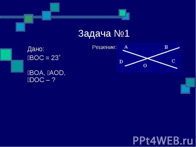 Задача №1 Решение: Дано: ےBOC = 23˚ ےBOA, ےAOD, ےDOC – ?: