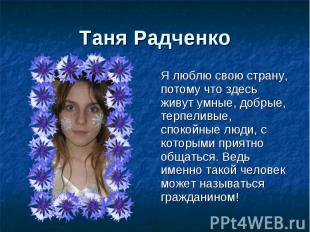 Таня Радченко Я люблю свою страну, потому что здесь живут умные, добрые, терпели
