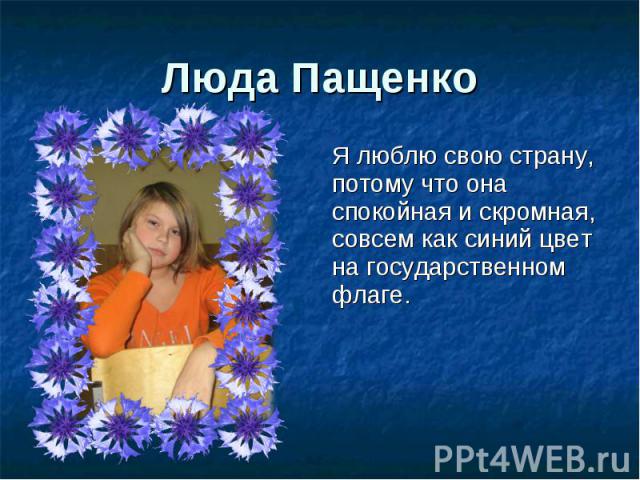 Люда Пащенко Я люблю свою страну, потому что она спокойная и скромная, совсем как синий цвет на государственном флаге.