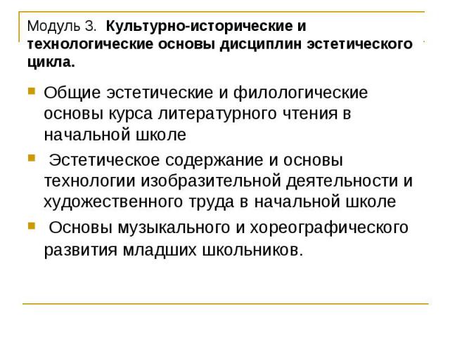 Модуль 3. Культурно-исторические и технологические основы дисциплин эстетического цикла. Общие эстетические и филологические основы курса литературного чтения в начальной школе Эстетическое содержание и основы технологии изобразительной деятельности…