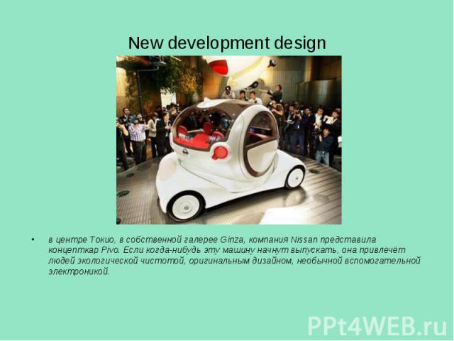 New development design в центре Токио, в собственной галерее Ginza, компания Nissan представила концепткар Pivo. Если когда-нибудь эту машину начнут выпускать, она привлечёт людей экологической чистотой, оригинальным дизайном, необычной вспомогатель…