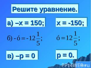 Решите уравнение. а) –х = 150; в) –р = 0 х = -150; р = 0. назад