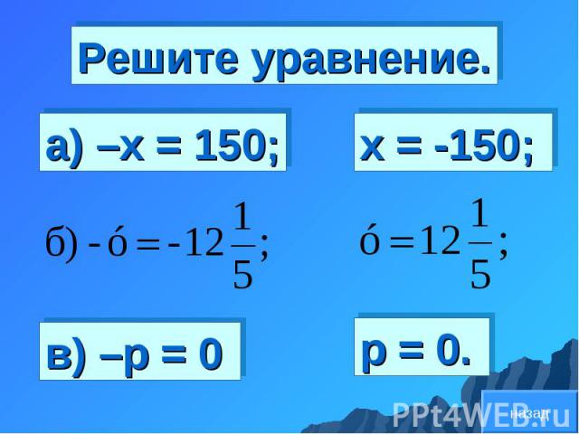 Решите уравнение. а) –х = 150; в) –р = 0 х = -150; р = 0. назад