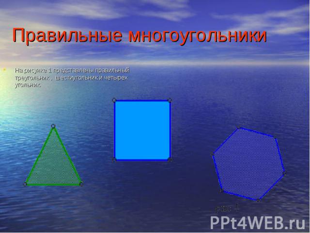 Правильные многоугольники На рисунке 1 представлены правильный треугольник , шестиугольник и четырех угольник.