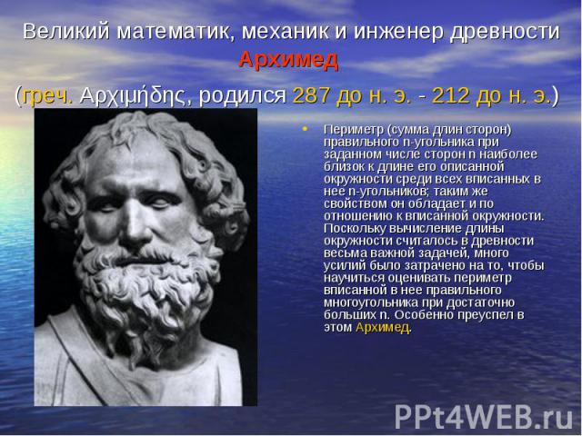 Великий математик, механик и инженер древности Архимед (греч. Αρχιμήδης, родился 287 до н. э. - 212 до н. э.) Периметр (сумма длин сторон) правильного n-угольника при заданном числе сторон n наиболее близок к длине его описанной окружности среди все…