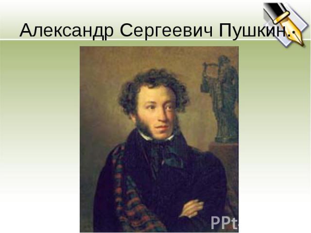 Александр Сергеевич Пушкин.