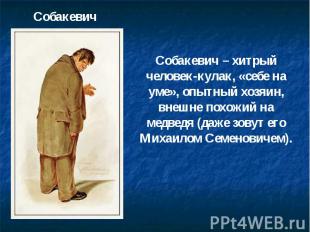 Собакевич Собакевич – хитрый человек-кулак, «себе на уме», опытный хозяин, внешн