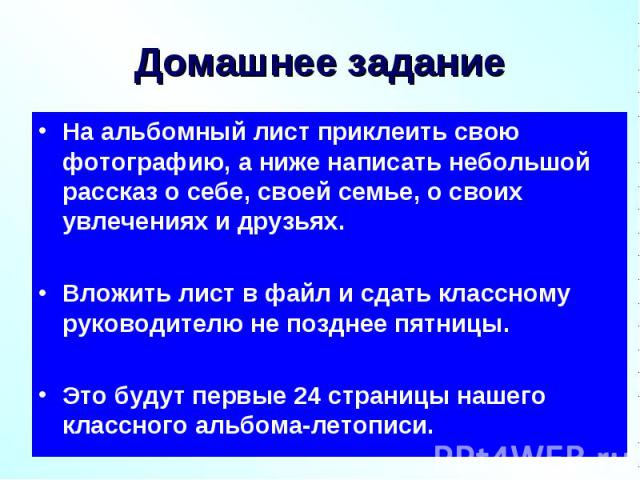 Домашнее задание На альбомный лист приклеить свою фотографию, а ниже написать небольшой рассказ о себе, своей семье, о своих увлечениях и друзьях. Вложить лист в файл и сдать классному руководителю не позднее пятницы. Это будут первые 24 страницы на…