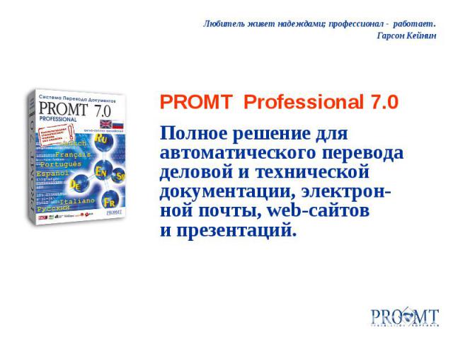 Любитель живет надеждами; профессионал - работает. Гарсон Кейнин PROMT Professional 7.0 Полное решение для автоматического перевода деловой и технической документации, электрон- ной почты, web-сайтов и презентаций.