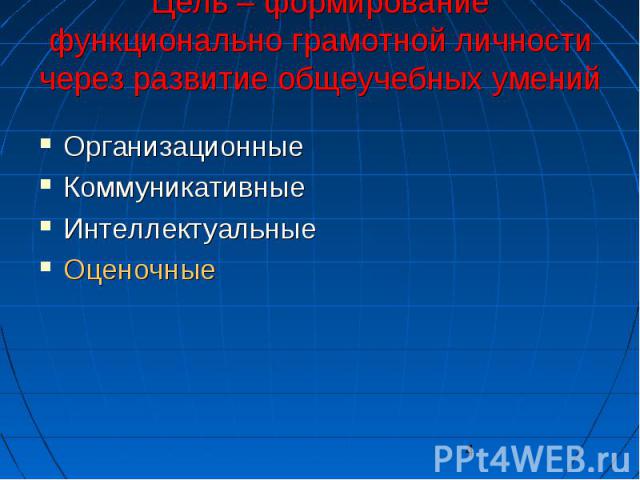 4 Цель – формирование функционально грамотной личности через развитие общеучебных умений Организационные Организационные Коммуникативные Коммуникативные Интеллектуальные Интеллектуальные Оценочные Оценочные