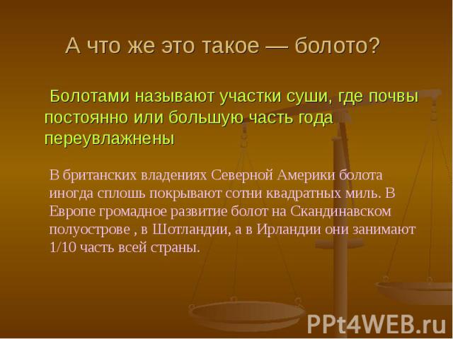 А что же это такое болото? Болотами называют участки суши, где почвы постоянно или большую часть года переувлажнены Болотами называют участки суши, где почвы постоянно или большую часть года переувлажнены В британских владениях Северной Америки боло…