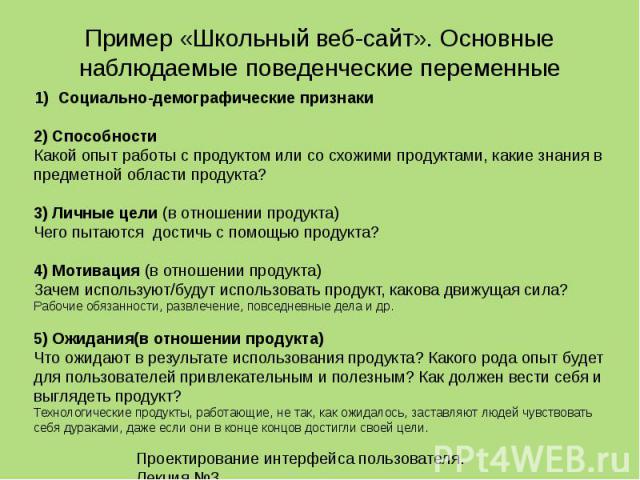 Проектирование интерфейса пользователя. Лекция 3.15 Пример «Школьный веб-сайт». Основные наблюдаемые поведенческие переменные 1)Социально-демографические признаки 2) Способности Какой опыт работы с продуктом или со схожими продуктами, какие знания в…