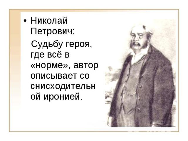 Николай Петрович: Судьбу героя, где всё в «норме», автор описывает со снисходитель ной иронией.