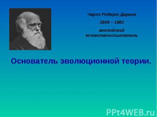 Чарлз Роберт Дарвин 1809 – 1882 английский естествоиспытатель Основатель эволюци