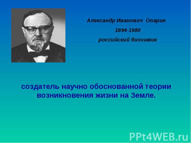 Александр Иванович Опарин 1894-1980 российский биохимик создатель научно обоснованной теории возникновения жизни на Земле.