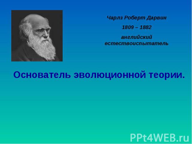 Чарлз Роберт Дарвин 1809 – 1882 английский естествоиспытатель Основатель эволюционной теории.