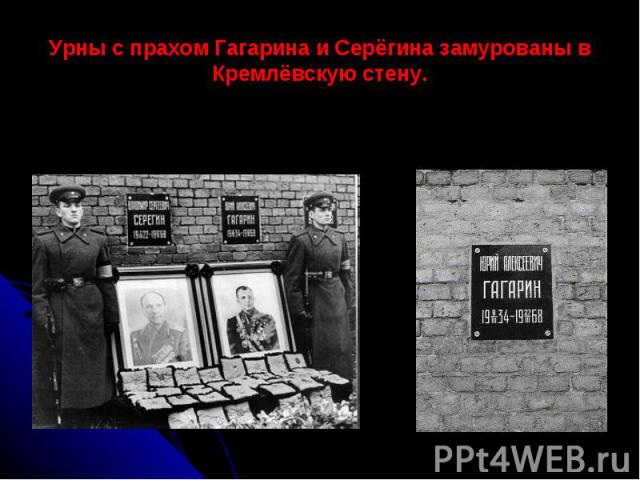 Урны с прахом Гагарина и Серёгина замурованы в Кремлёвскую стену.