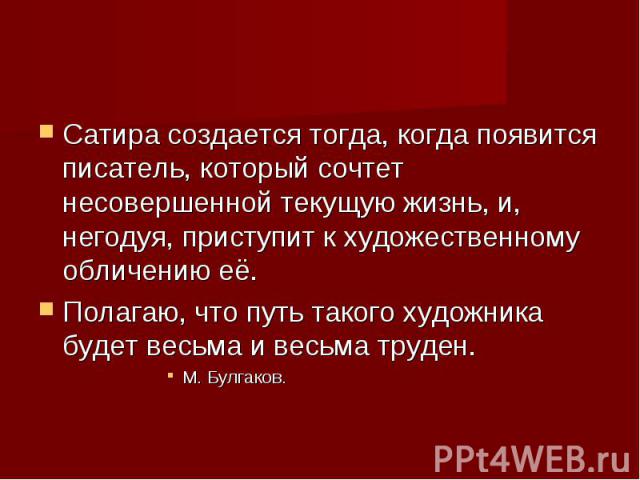 Сатира создается тогда, когда появится писатель, который сочтет несовершенной текущую жизнь, и, негодуя, приступит к художественному обличению её. Сатира создается тогда, когда появится писатель, который сочтет несовершенной текущую жизнь, и, негоду…