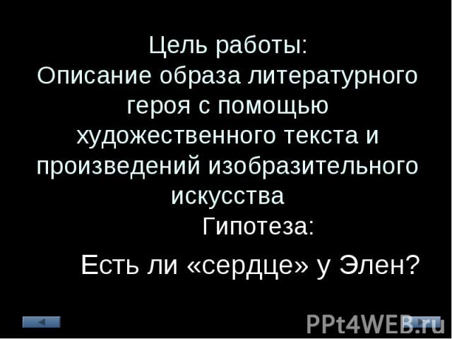 Цель работы: Описание образа литературного героя с помощью художественного текста и произведений изобразительного искусства Гипотеза: Гипотеза: Есть ли «сердце» у Элен? Есть ли «сердце» у Элен?