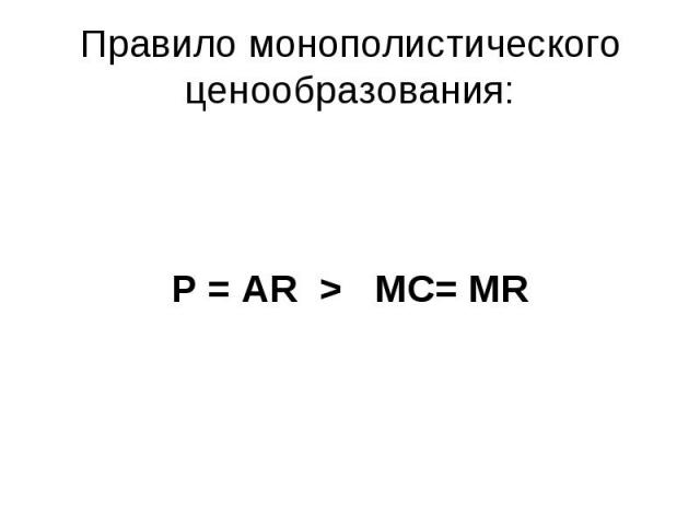Правило монополистического ценообразования: P = AR > МС= MR