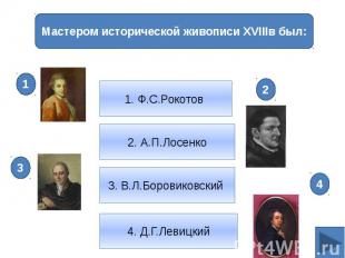 2. А.П.Лосенко1. Ф.С.Рокотов Мастером исторической живописи XVIIIв был: 3. В.Л.Б