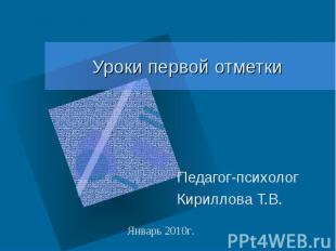 Уроки первой отметки Педагог-психолог Кириллова Т.В. Январь 2010г.