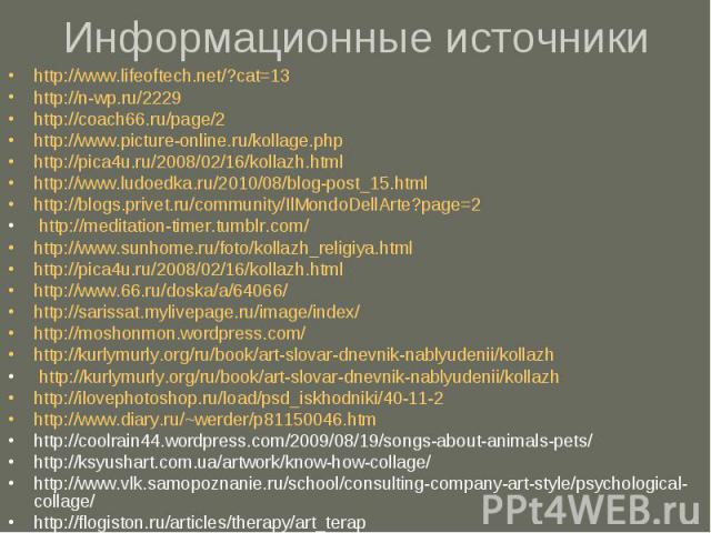 Информационные источники http://www.lifeoftech.net/?cat=13 http://n-wp.ru/2229 http://coach66.ru/page/2 http://www.picture-online.ru/kollage.php http://pica4u.ru/2008/02/16/kollazh.html http://www.ludoedka.ru/2010/08/blog-post_15.html http://blogs.p…