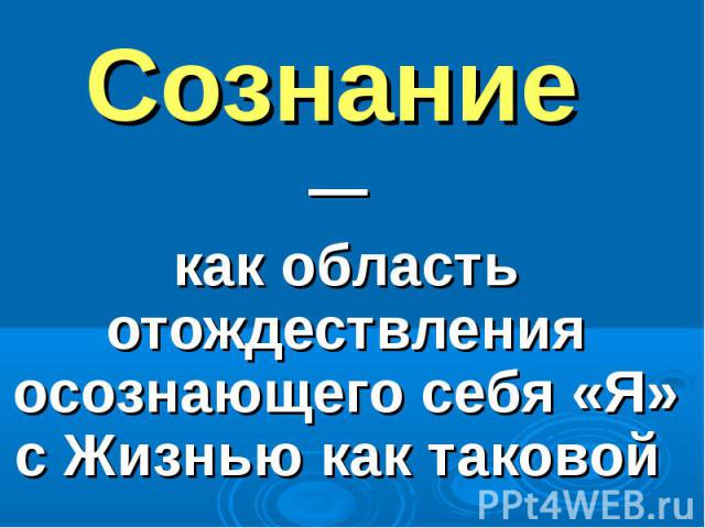 Сознание как область отождествления осознающего себя «Я» с Жизнью как таковой