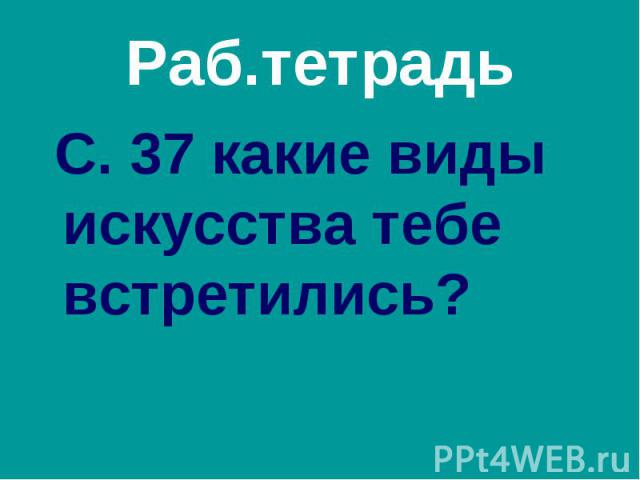 Раб.тетрадь С. 37 какие виды искусства тебе встретились?