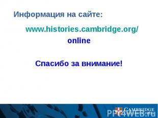 Информация на сайте: www.histories.cambridge.org/ online Спасибо за внимание!