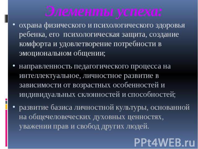 Элементы успеха:охрана физического и психологического здоровья ребенка, его психологическая защита, создание комфорта и удовлетворение потребности в эмоциональном общении;направленность педагогического процесса на интеллектуальное, личностное развит…